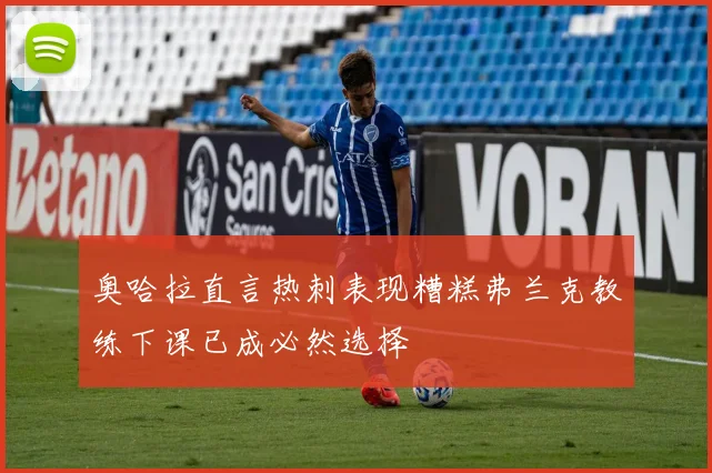 奥哈拉直言热刺表现糟糕弗兰克教练下课已成必然选择