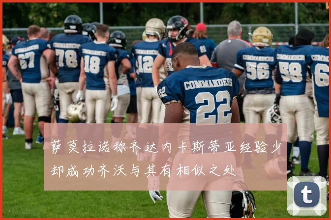 萨莫拉诺称齐达内卡斯蒂亚经验少却成功齐沃与其有相似之处