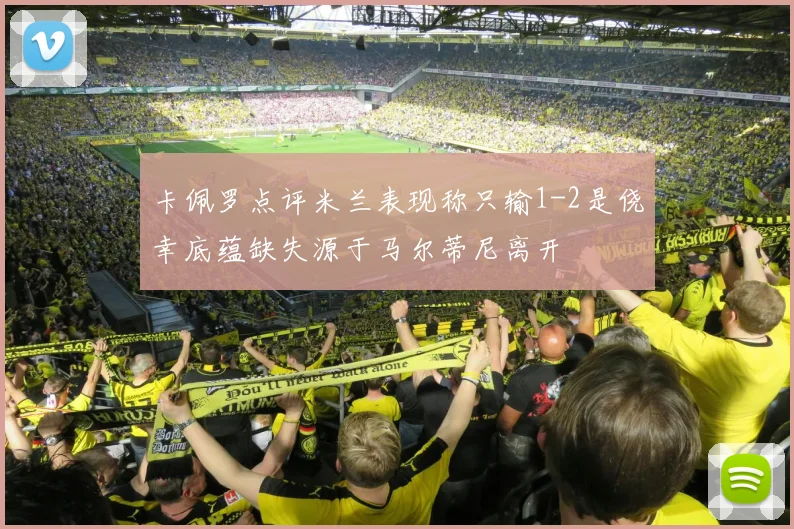 卡佩罗点评米兰表现称只输1-2是侥幸底蕴缺失源于马尔蒂尼离开
